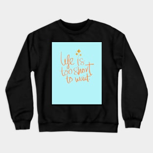 Life Is Too Short To Wait Crewneck Sweatshirt